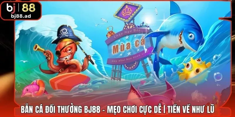 Bắn Cá Đổi Thưởng BJ88 - Mẹo Chơi Cực Dễ | Tiền Về Như Lũ