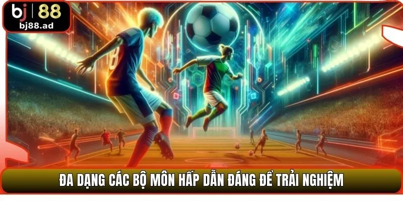 Đa dạng các bộ môn hấp dẫn đáng để trải nghiệm