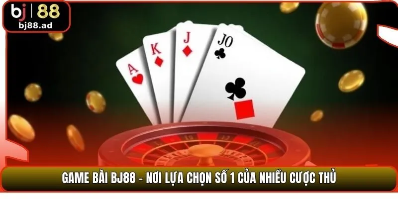 Game bài BJ88 - Nơi lựa chọn số 1 của nhiều cược thủ