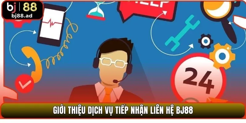 Giới  thiệu dịch vụ tiếp nhận liên hệ BJ88