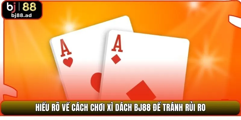 Hiểu rõ về cách chơi xì dách BJ88 để tránh rủi ro