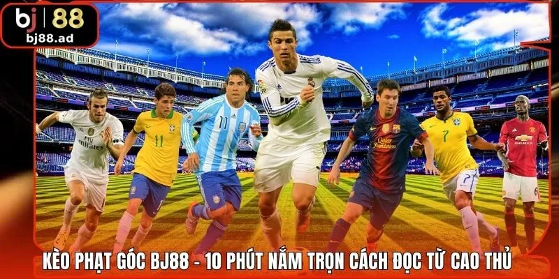 Kèo Phạt Góc BJ88 - 10 Phút Nắm Trọn Cách Đọc Từ Cao Thủ 