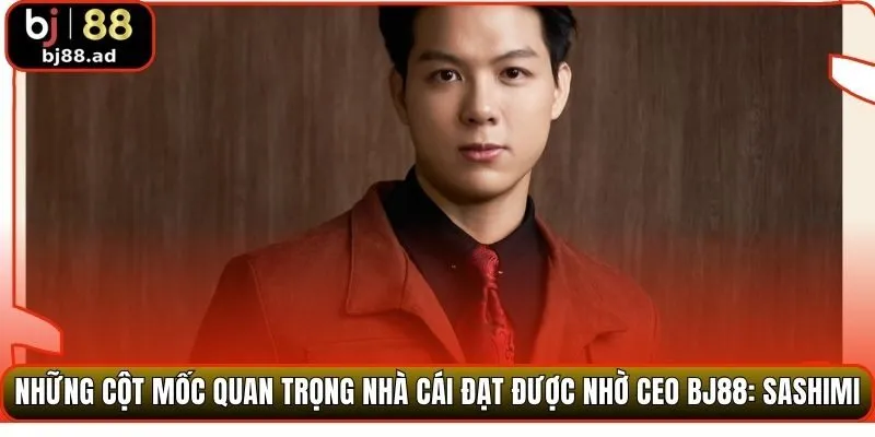 Những cột mốc quan trọng nhà cái đạt được nhờ CEO BJ88: Sashimi