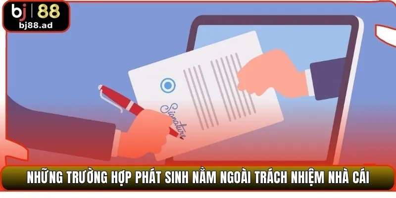 Những trường hợp phát sinh nằm ngoài trách nhiệm nhà cái