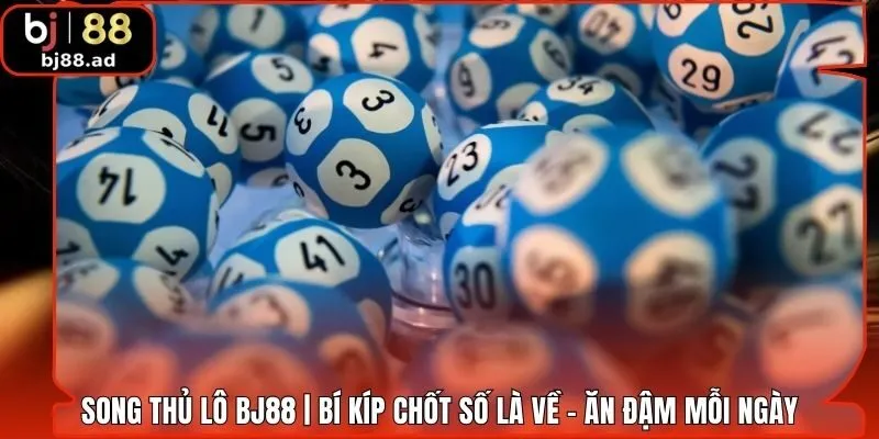 Song Thủ Lô BJ88 | Bí Kíp Chốt Số Là Về - Ăn Đậm Mỗi Ngày