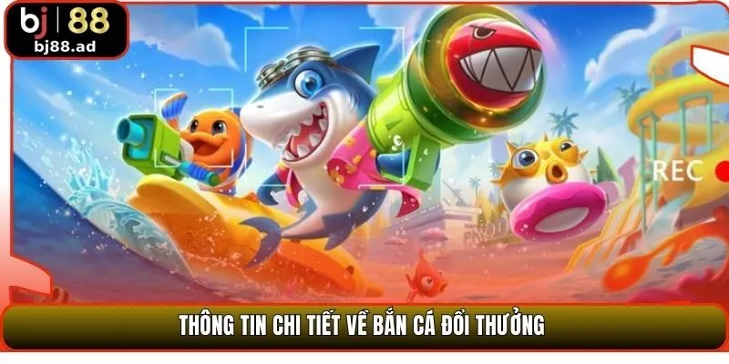 Thông tin chi tiết về bắn cá đổi thưởng 