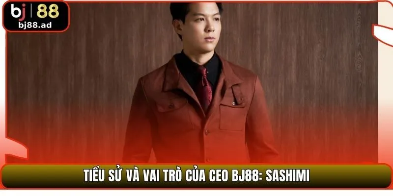 Tiểu sử và vai trò của CEO BJ88: Sashimi