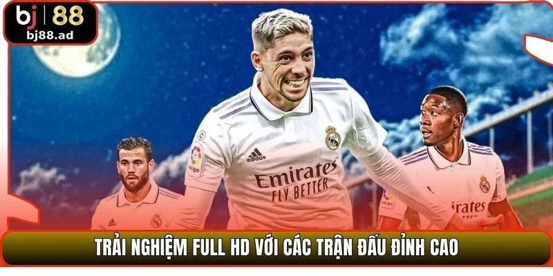 Trải nghiệm full HD với các trận đấu đỉnh cao
