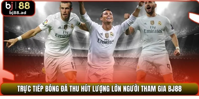 Trực tiếp bóng đá thu hút lượng lớn người tham gia BJ88