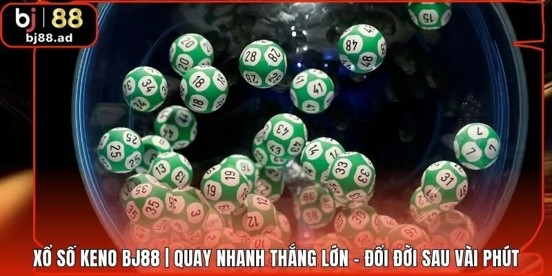 Xổ số Keno BJ88 | Quay Nhanh Thắng Lớn - Đổi Đời Sau Vài Phút